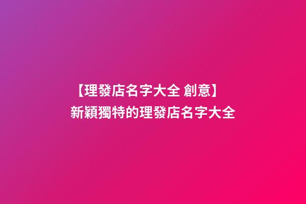 【理發店名字大全 創意】新穎獨特的理發店名字大全